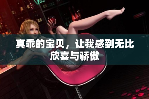 真乖的宝贝，让我感到无比欣喜与骄傲