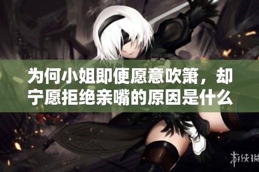 为何小姐即便愿意吹箫，却宁愿拒绝亲嘴的原因是什么