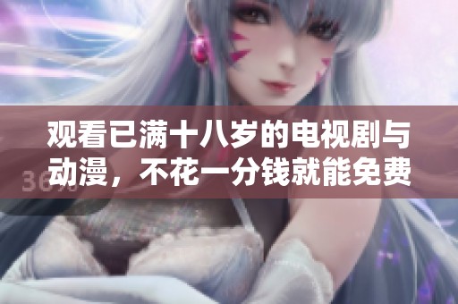 观看已满十八岁的电视剧与动漫，不花一分钱就能免费观看