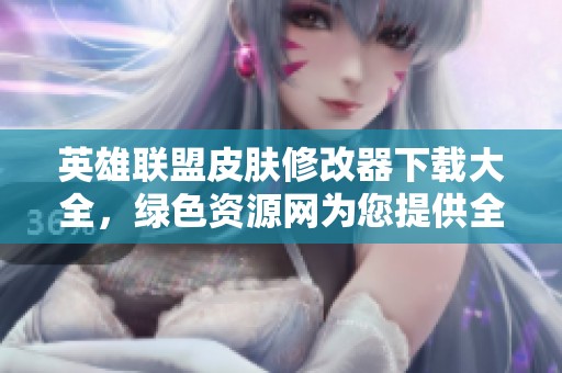 英雄联盟皮肤修改器下载大全，绿色资源网为您提供全方位资源