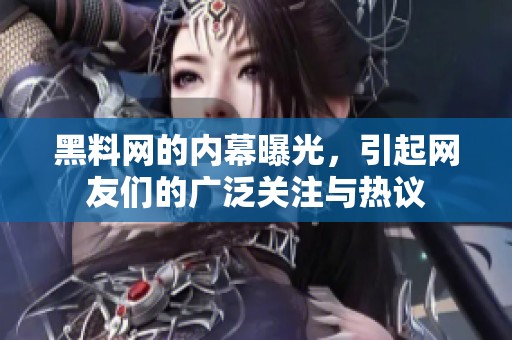 黑料网的内幕曝光，引起网友们的广泛关注与热议
