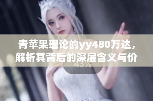 青苹果理论的yy480万达，解析其背后的深层含义与价值