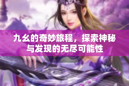 九幺的奇妙旅程，探索神秘与发现的无尽可能性