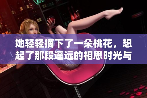 她轻轻摘下了一朵桃花，想起了那段遥远的相思时光与键盘弹钢琴的日子