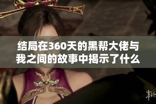 结局在360天的黑帮大佬与我之间的故事中揭示了什么真相