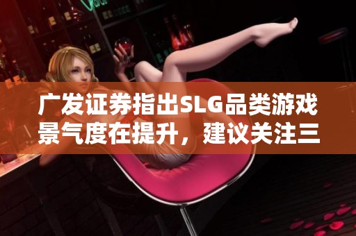 广发证券指出SLG品类游戏景气度在提升，建议关注三七互娱等公司