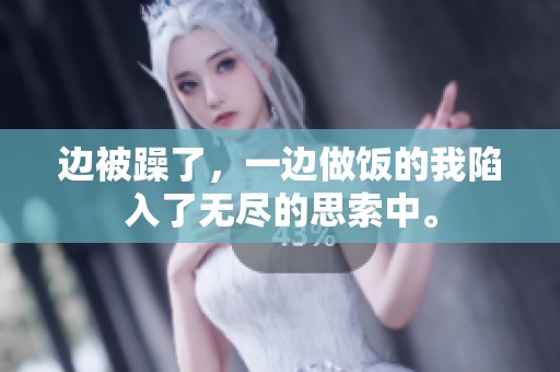 边被躁了，一边做饭的我陷入了无尽的思索中。