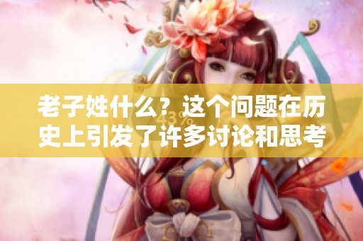 老子姓什么？这个问题在历史上引发了许多讨论和思考。