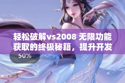 轻松破解vs2008 无限功能获取的终极秘籍，提升开发效率的绝佳技巧！