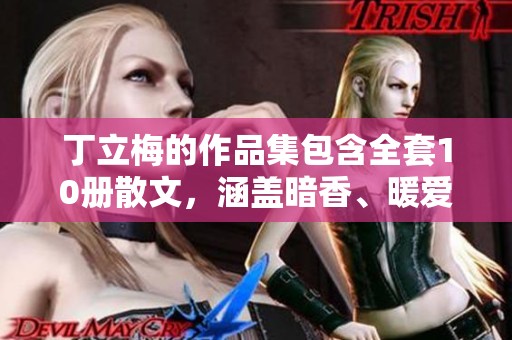 丁立梅的作品集包含全套10册散文，涵盖暗香、暖爱、遇见、风会记得等主题