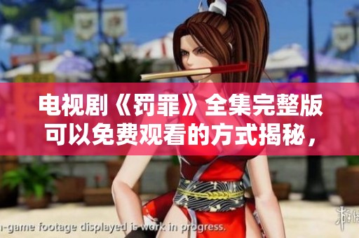 电视剧《罚罪》全集完整版可以免费观看的方式揭秘，精彩剧情不容错过