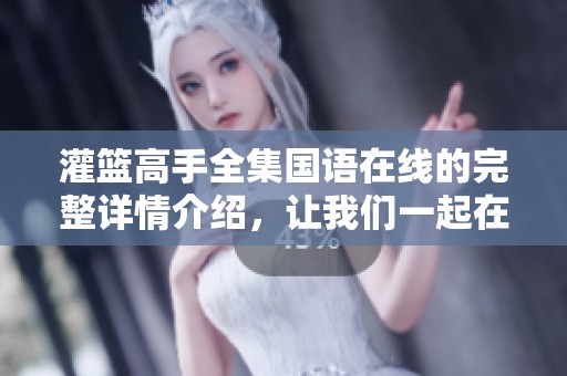 灌篮高手全集国语在线的完整详情介绍，让我们一起在线观看灌篮高手全集国语版。