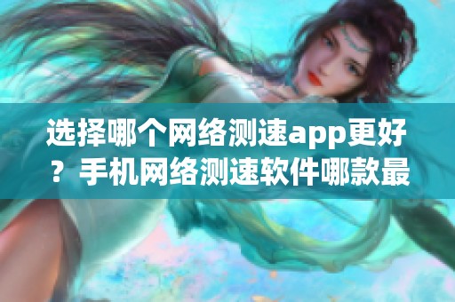 选择哪个网络测速app更好？手机网络测速软件哪款最准确？绿色先锋提供下载！