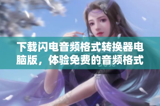 下载闪电音频格式转换器电脑版，体验免费的音频格式转换服务
