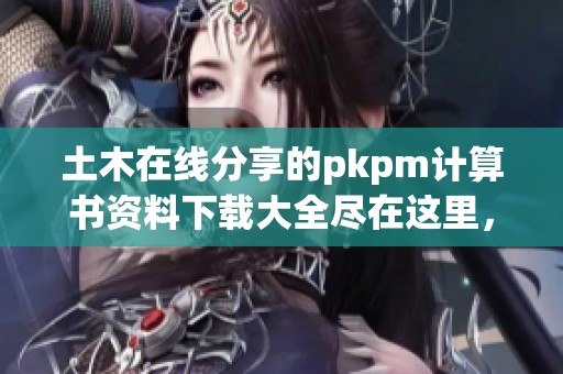 土木在线分享的pkpm计算书资料下载大全尽在这里，快来获取吧