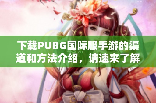 下载PUBG国际服手游的渠道和方法介绍，请速来了解！