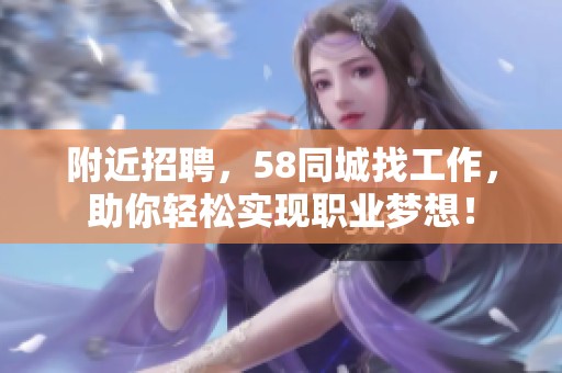 附近招聘，58同城找工作，助你轻松实现职业梦想！