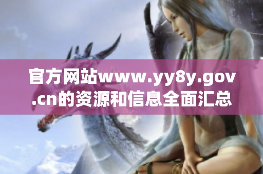 官方网站www.yy8y.gov.cn的资源和信息全面汇总与分享