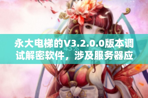 永大电梯的V3.2.0.0版本调试解密软件，涉及服务器应用及其它领域