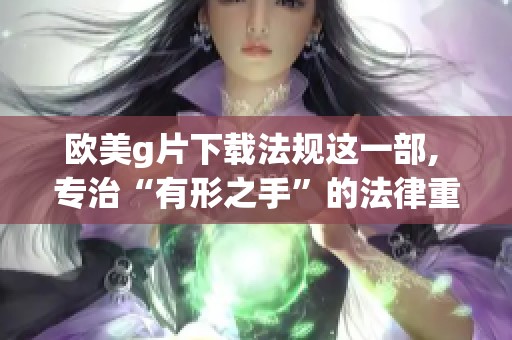欧美g片下载法规这一部, 专治“有形之手”的法律重磅推出