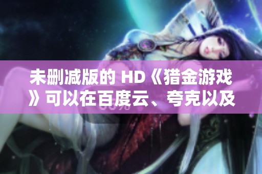 未删减版的 HD《猎金游戏》可以在百度云、夸克以及迅雷UC阿里云网盘下载