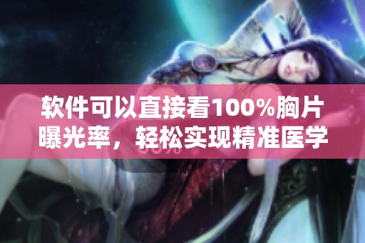 软件可以直接看100%胸片曝光率，轻松实现精准医学影像查看