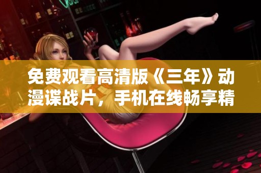 免费观看高清版《三年》动漫谍战片，手机在线畅享精彩内容体验