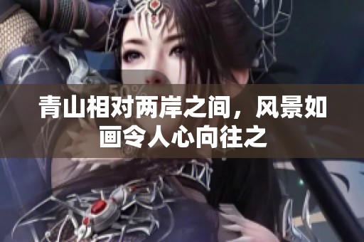 青山相对两岸之间，风景如画令人心向往之
