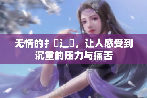 无情的扌臿辶畐，让人感受到沉重的压力与痛苦
