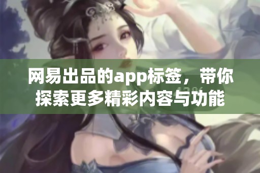 网易出品的app标签，带你探索更多精彩内容与功能