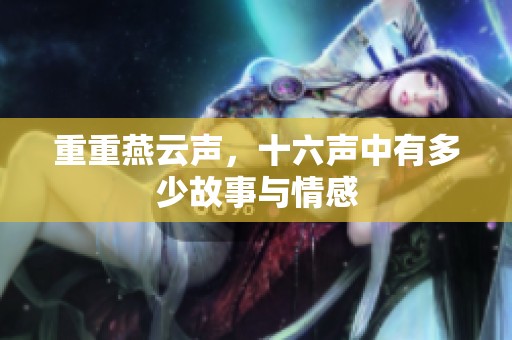 重重燕云声，十六声中有多少故事与情感
