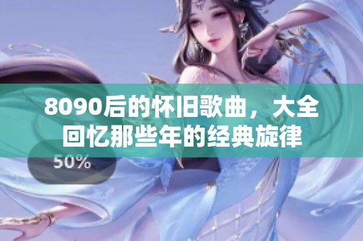 8090后的怀旧歌曲，大全回忆那些年的经典旋律