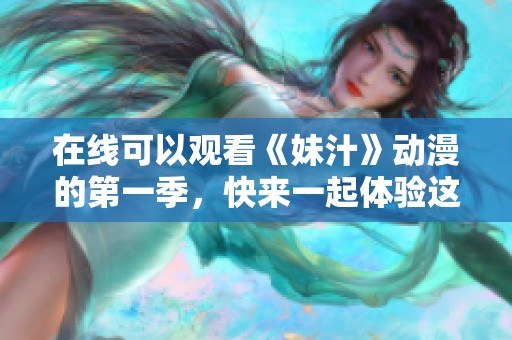 在线可以观看《妹汁》动漫的第一季，快来一起体验这部作品的魅力！