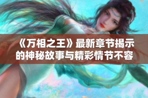《万相之王》最新章节揭示的神秘故事与精彩情节不容错过