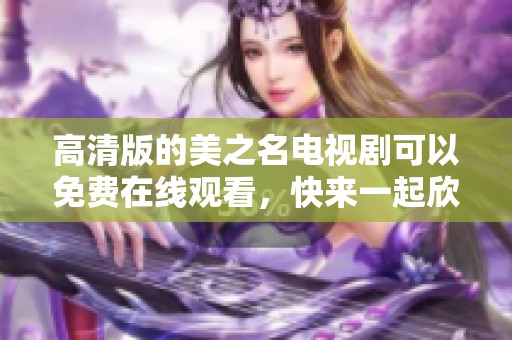 高清版的美之名电视剧可以免费在线观看，快来一起欣赏这部精彩的作品吧