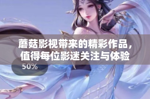 蘑菇影视带来的精彩作品，值得每位影迷关注与体验