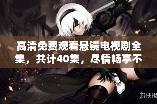 高清免费观看悬镜电视剧全集，共计40集，尽情畅享不容错过的精彩内容