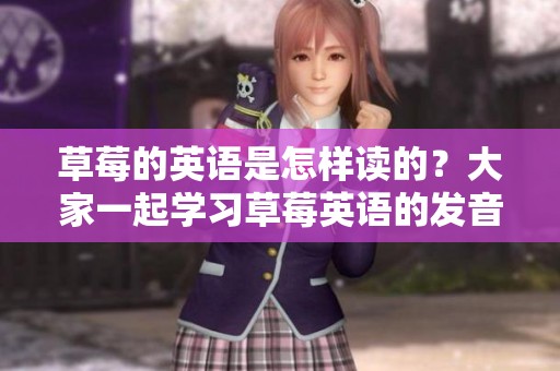 草莓的英语是怎样读的？大家一起学习草莓英语的发音吧
