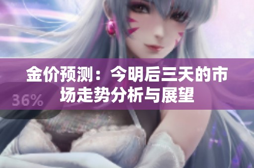 金价预测：今明后三天的市场走势分析与展望