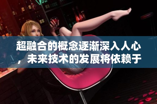 超融合的概念逐渐深入人心，未来技术的发展将依赖于此。