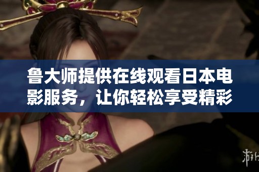 鲁大师提供在线观看日本电影服务，让你轻松享受精彩影片体验
