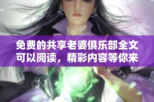 免费的共享老婆俱乐部全文可以阅读，精彩内容等你来探索