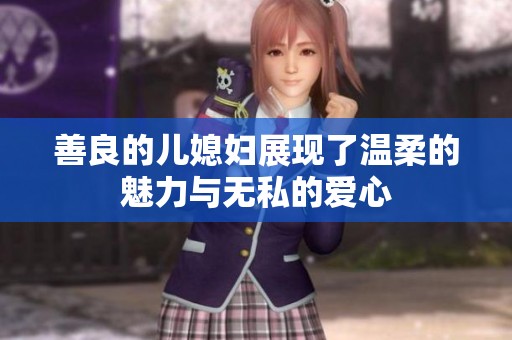 善良的儿媳妇展现了温柔的魅力与无私的爱心