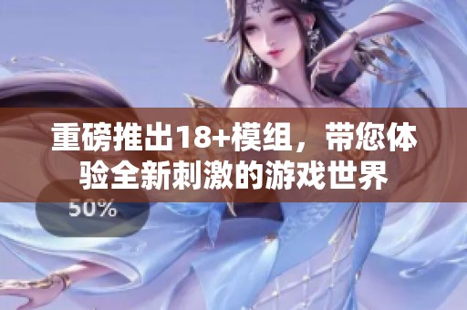 重磅推出18+模组，带您体验全新刺激的游戏世界
