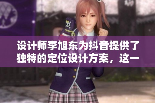 设计师李旭东为抖音提供了独特的定位设计方案，这一创意备受关注