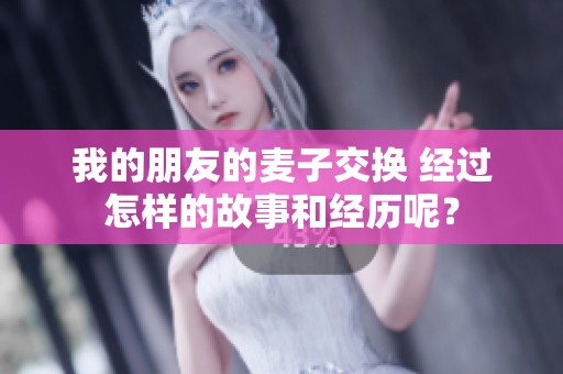我的朋友的麦子交换 经过怎样的故事和经历呢？