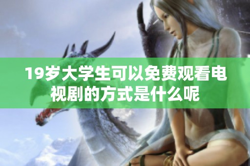 19岁大学生可以免费观看电视剧的方式是什么呢