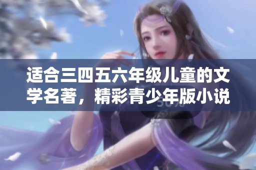 适合三四五六年级儿童的文学名著，精彩青少年版小说课外阅读书籍推荐