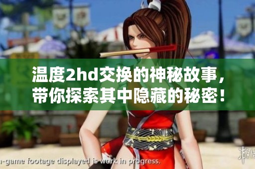 温度2hd交换的神秘故事，带你探索其中隐藏的秘密！
