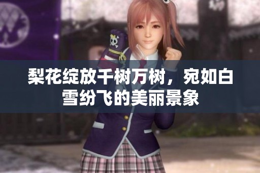 梨花绽放千树万树，宛如白雪纷飞的美丽景象